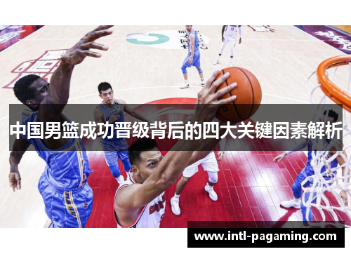 中国男篮成功晋级背后的四大关键因素解析 中国男篮成功晋级背后的四大关键因素解析