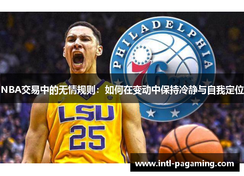 NBA交易中的无情规则:如何在变动中保持冷静与自我定位 NBA交易中的无情规则:如何在变动中保持冷静与自我定位