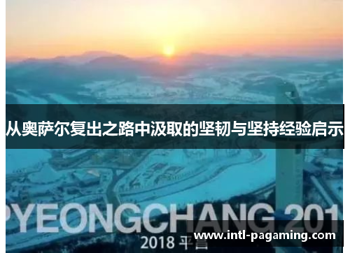 从奥萨尔复出之路中汲取的坚韧与坚持经验启示 从奥萨尔复出之路中汲取的坚韧与坚持经验启示