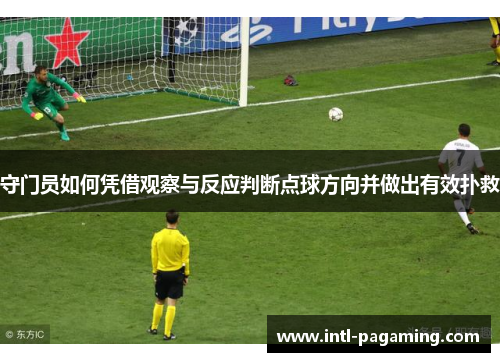 守门员如何凭借观察与反应判断点球方向并做出有效扑救 守门员如何凭借观察与反应判断点球方向并做出有效扑救