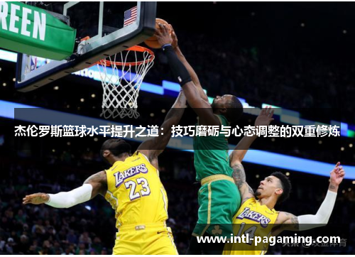 杰伦罗斯篮球水平提升之道:技巧磨砺与心态调整的双重修炼 杰伦罗斯篮球水平提升之道:技巧磨砺与心态调整的双重修炼