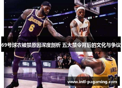 69号球衣被禁原因深度剖析 五大禁令背后的文化与争议 69号球衣被禁原因深度剖析 五大禁令背后的文化与争议