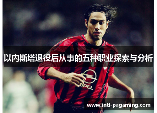 以内斯塔退役后从事的五种职业探索与分析 以内斯塔退役后从事的五种职业探索与分析