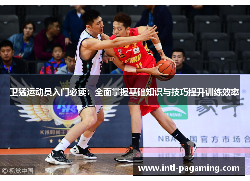 卫猛运动员入门必读:全面掌握基础知识与技巧提升训练效率 卫猛运动员入门必读:全面掌握基础知识与技巧提升训练效率