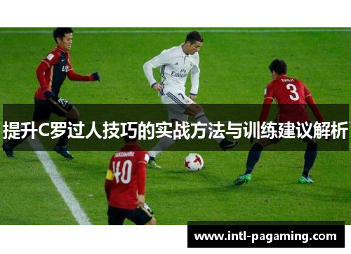 提升C罗过人技巧的实战方法与训练建议解析 提升C罗过人技巧的实战方法与训练建议解析