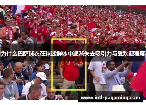 为什么巴萨球衣在球迷群体中逐渐失去吸引力与受欢迎程度 为什么巴萨球衣在球迷群体中逐渐失去吸引力与受欢迎程度