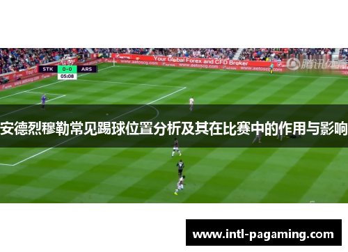 安德烈穆勒常见踢球位置分析及其在比赛中的作用与影响 安德烈穆勒常见踢球位置分析及其在比赛中的作用与影响
