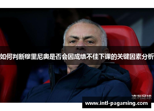 如何判断穆里尼奥是否会因成绩不佳下课的关键因素分析 如何判断穆里尼奥是否会因成绩不佳下课的关键因素分析