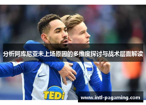 分析阿库尼亚未上场原因的多维度探讨与战术层面解读