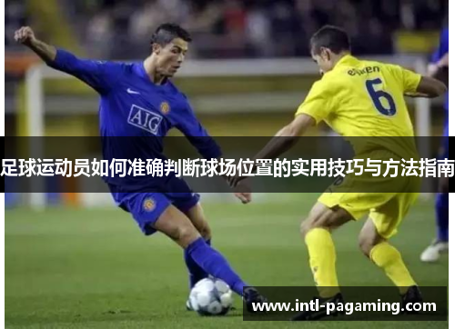 足球运动员如何准确判断球场位置的实用技巧与方法指南 足球运动员如何准确判断球场位置的实用技巧与方法指南