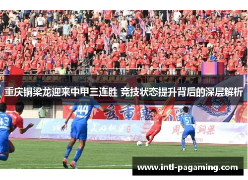 重庆铜梁龙迎来中甲三连胜 竞技状态提升背后的深层解析