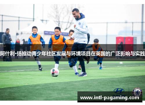 阿什利·扬推动青少年社区发展与环境项目在英国的广泛影响与实践 阿什利·扬推动青少年社区发展与环境项目在英国的广泛影响与实践