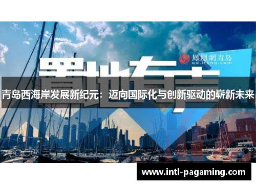 青岛西海岸发展新纪元:迈向国际化与创新驱动的崭新未来 青岛西海岸发展新纪元:迈向国际化与创新驱动的崭新未来