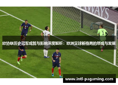 欧协联历史冠军成就与影响深度解析：欧洲足球新格局的形成与发展