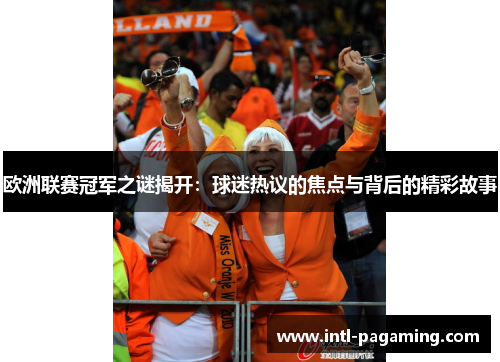 欧洲联赛冠军之谜揭开:球迷热议的焦点与背后的精彩故事 欧洲联赛冠军之谜揭开:球迷热议的焦点与背后的精彩故事