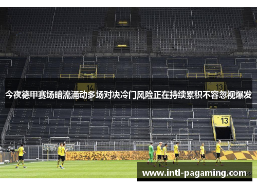 今夜德甲赛场暗流涌动多场对决冷门风险正在持续累积不容忽视爆发 今夜德甲赛场暗流涌动多场对决冷门风险正在持续累积不容忽视爆发