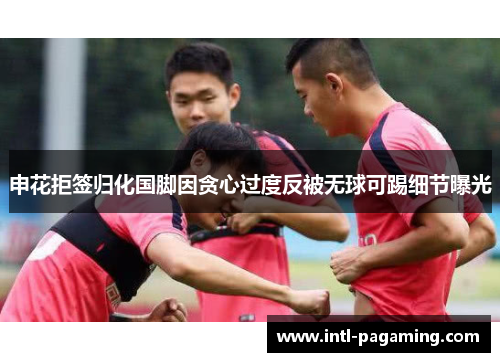 申花拒签归化国脚因贪心过度反被无球可踢细节曝光