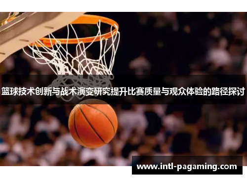 篮球技术创新与战术演变研究提升比赛质量与观众体验的路径探讨