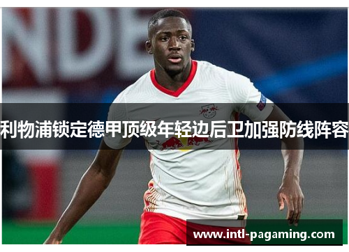 利物浦锁定德甲顶级年轻边后卫加强防线阵容 利物浦锁定德甲顶级年轻边后卫加强防线阵容