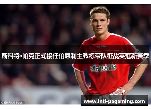 斯科特·帕克正式接任伯恩利主教练带队征战英冠新赛季