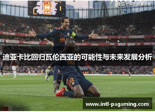 迪亚卡比回归瓦伦西亚的可能性与未来发展分析