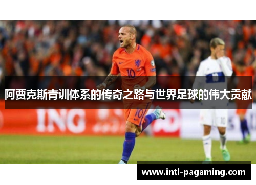 阿贾克斯青训体系的传奇之路与世界足球的伟大贡献