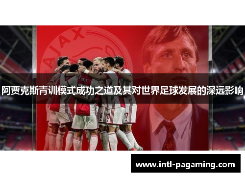 阿贾克斯青训模式成功之道及其对世界足球发展的深远影响