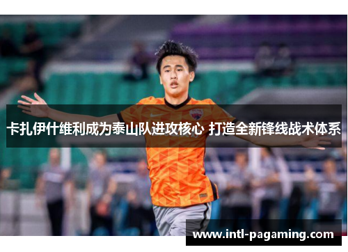 卡扎伊什维利成为泰山队进攻核心 打造全新锋线战术体系