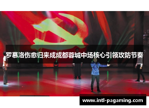 罗慕洛伤愈归来成成都蓉城中场核心引领攻防节奏